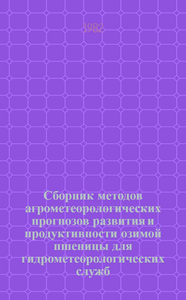 Сборник методов агрометеорологических прогнозов развития и продуктивности озимой пшеницы для гидрометеорологических служб - метеорологических служб социалистических стран