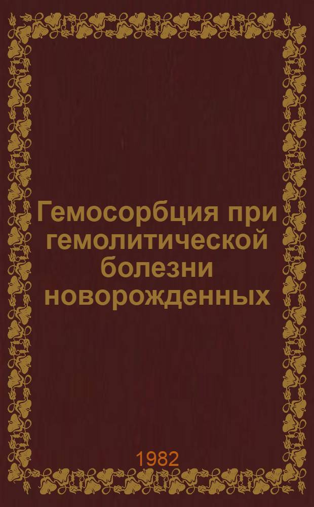 Гемосорбция при гемолитической болезни новорожденных : (Эксперим.-клинич. исслед.) : Автореф. дис. на соиск. учен. степ. канд. мед. наук : (14.00.01; 14.00.20)