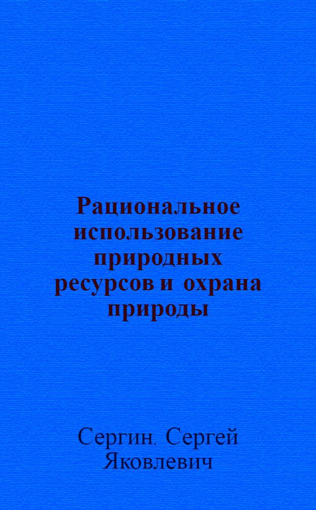 Рациональное использование природных ресурсов и охрана природы : Курс лекций