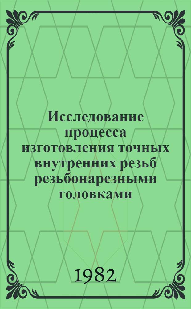 Исследование процесса изготовления точных внутренних резьб резьбонарезными головками : Автореф. дис. на соиск. учен. степ. канд. техн. наук : (05.02.08)