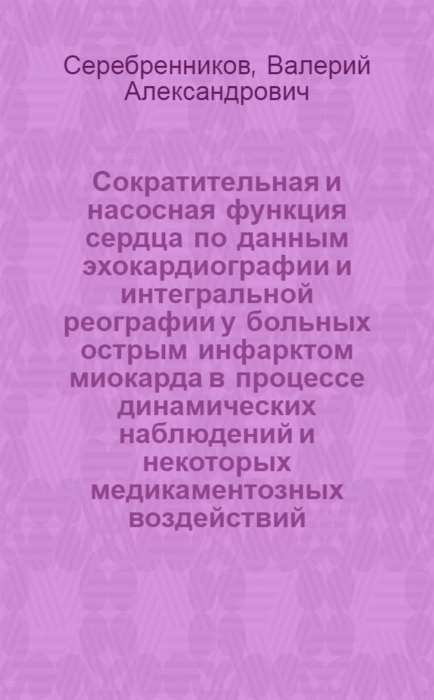 Сократительная и насосная функция сердца по данным эхокардиографии и интегральной реографии у больных острым инфарктом миокарда в процессе динамических наблюдений и некоторых медикаментозных воздействий : Автореф. дис. на соиск. учен. степ. канд. мед. наук : (14.00.06)