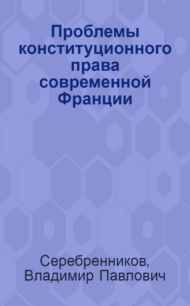 Проблемы конституционного права современной Франции : (Анализ гос.-правовых ин-тов V респ., 1958-1982 гг.) : Автореф. дис. на соиск. учен. степ. д-ра юрид. наук : (12.00.02)