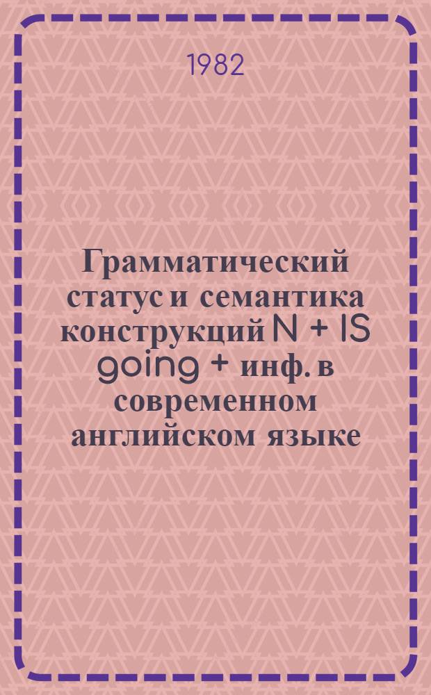 Грамматический статус и семантика конструкций N + IS going + инф. в современном английском языке : Автореф. дис. на соиск. учен. степ. канд. филол. наук : (10.02.04)