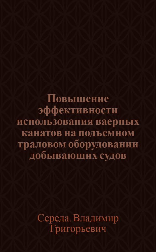Повышение эффективности использования ваерных канатов на подъемном траловом оборудовании добывающих судов : Автореф. дис. на соиск. учен. степ. канд. техн. наук : (05.05.05)