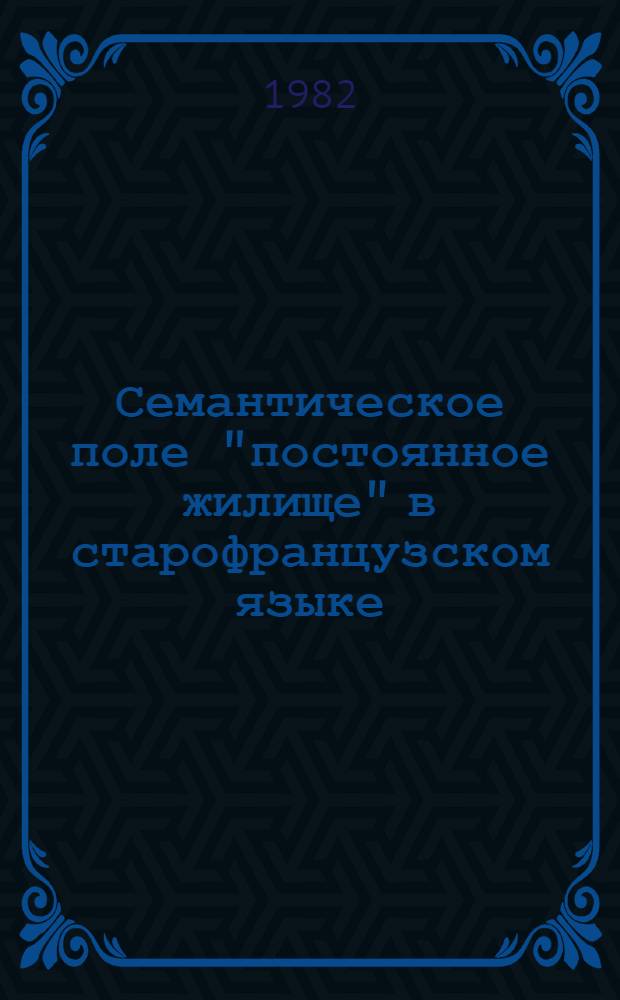 Семантическое поле "постоянное жилище" в старофранцузском языке : Автореф. дис. на соиск. учен. степ. канд. филол. наук : (10.02.65)