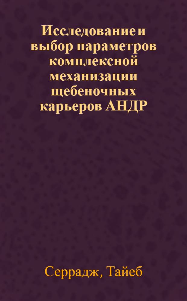 Исследование и выбор параметров комплексной механизации щебеночных карьеров АНДР : Автореф. дис. на соиск. учен. степ. канд. техн. наук : (05.15.03)
