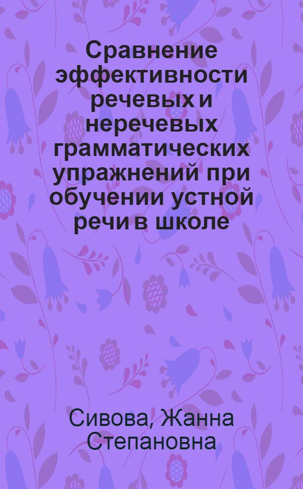 Сравнение эффективности речевых и неречевых грамматических упражнений при обучении устной речи в школе : (Англ. яз.) : Автореф. дис. на соиск. учен. степ. канд. пед. наук : (13.00.02)