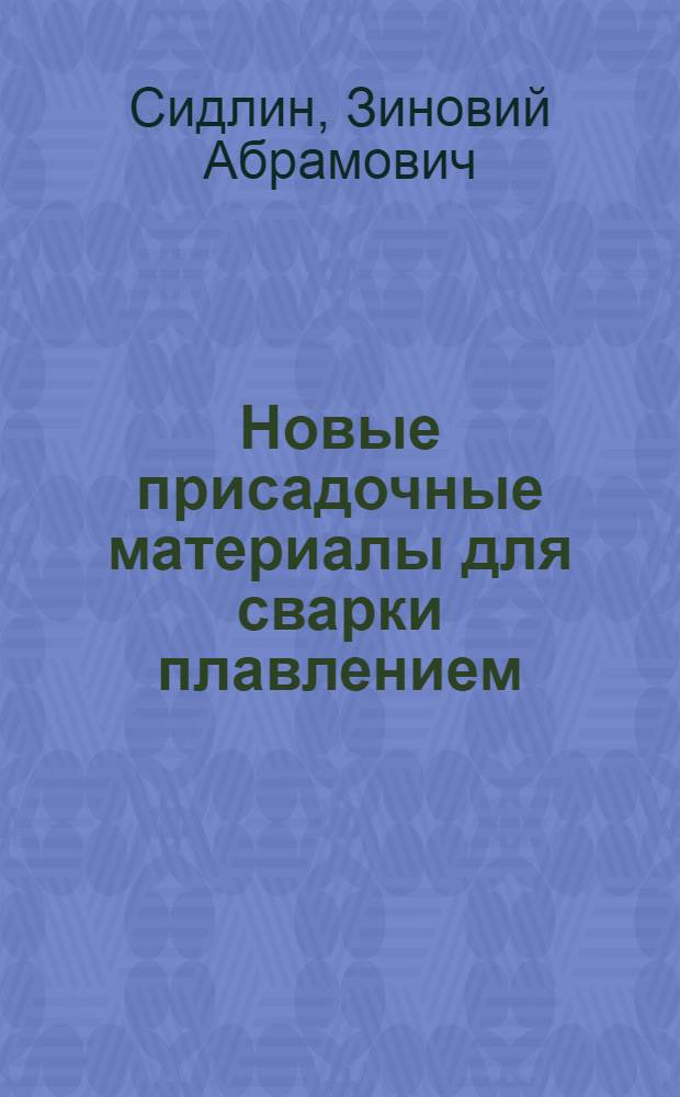 Новые присадочные материалы для сварки плавлением : Учеб. пособие для заоч. курсов повышения квалификации ИТР по технологии и оборуд. свароч. пр-ва