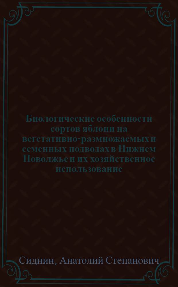 Биологические особенности сортов яблони на вегетативно-размножаемых и семенных подводах в Нижнем Поволжье и их хозяйственное использование : Автореф. дис. на соиск. учен. степ. канд. с.-х. наук : (06.01.05)