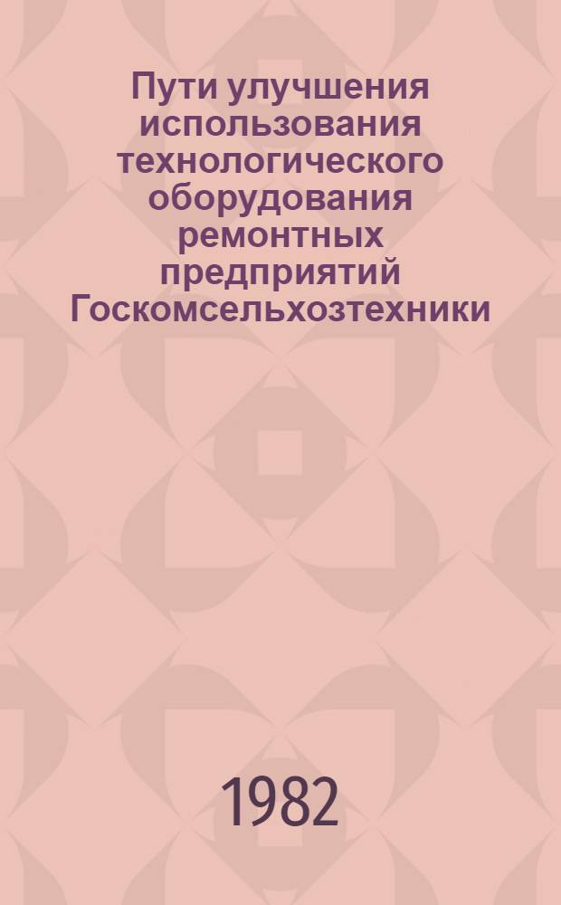 Пути улучшения использования технологического оборудования ремонтных предприятий Госкомсельхозтехники