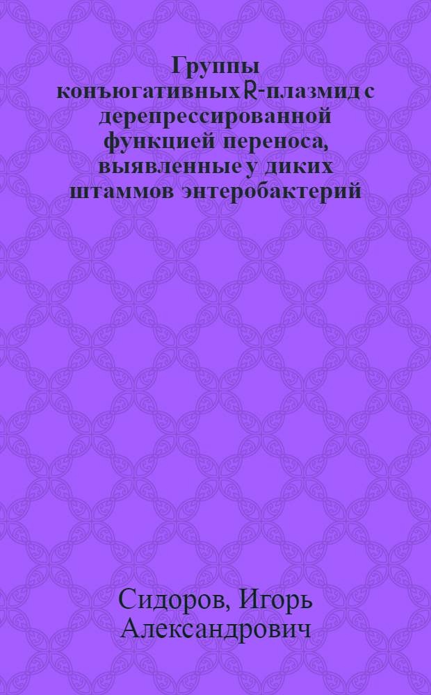 Группы конъюгативных R-плазмид с дерепрессированной функцией переноса, выявленные у диких штаммов энтеробактерий : Автореф. дис. на соиск. учен. степ. к. м. н