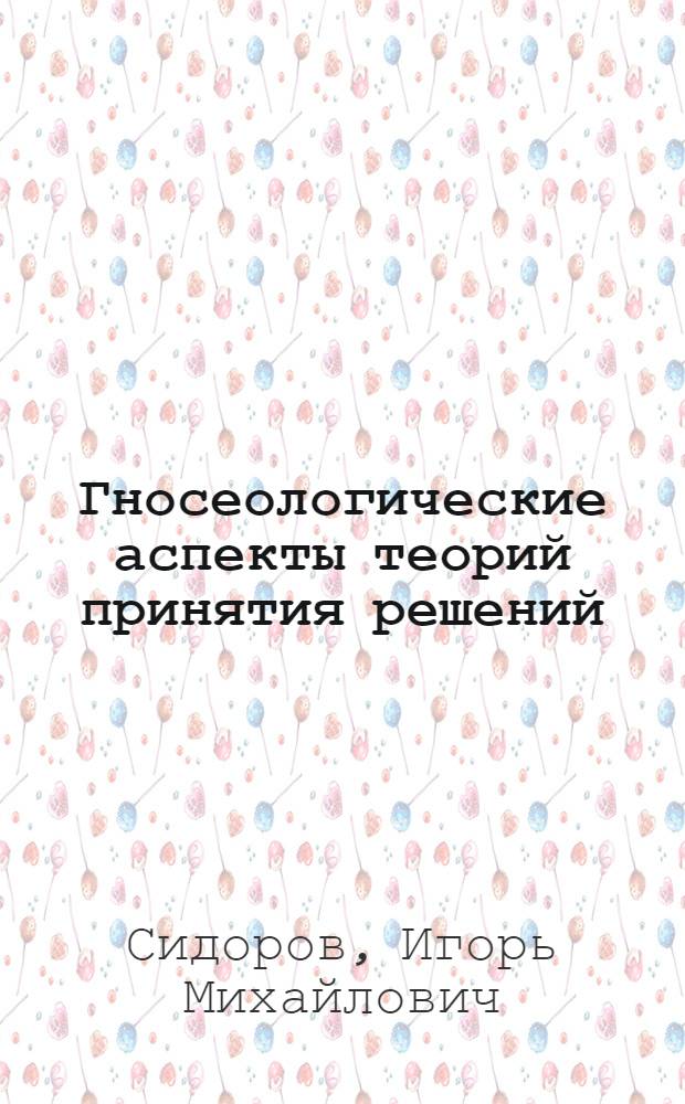 Гносеологические аспекты теорий принятия решений : Автореф. дис. на соиск. учен. степ. канд. филос. наук : (09.00.01)