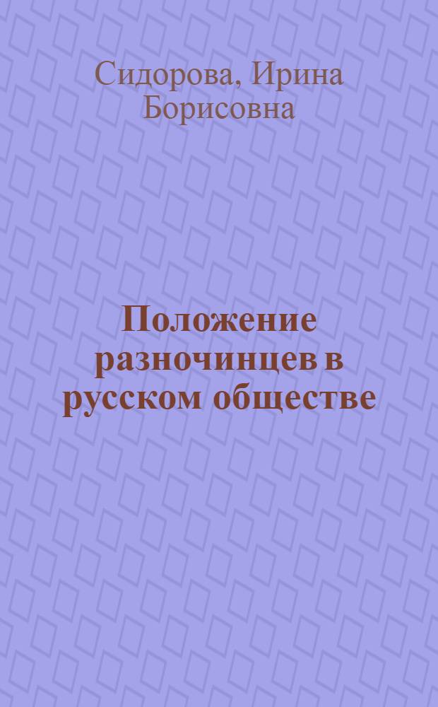 Положение разночинцев в русском обществе (XVIII - первая половина XIX вв.) : Автореф. дис. на соиск. учен. степ. канд. ист. наук : (07.00.02)