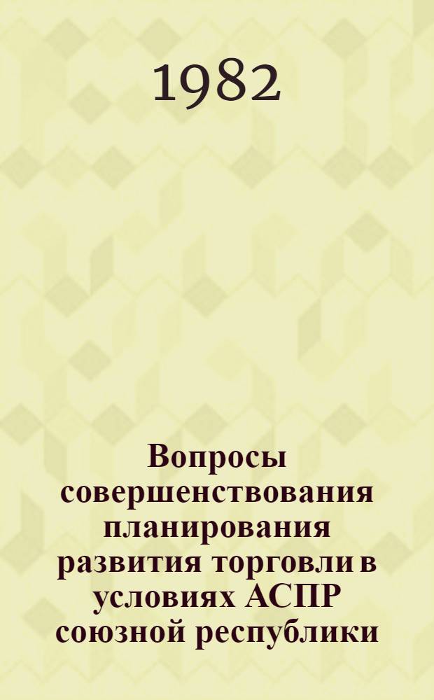 Вопросы совершенствования планирования развития торговли в условиях АСПР союзной республики : (На прим. УзССР) : Автореф. дис. на соиск. учен. степ. канд. экон. наук : (08.00.13)