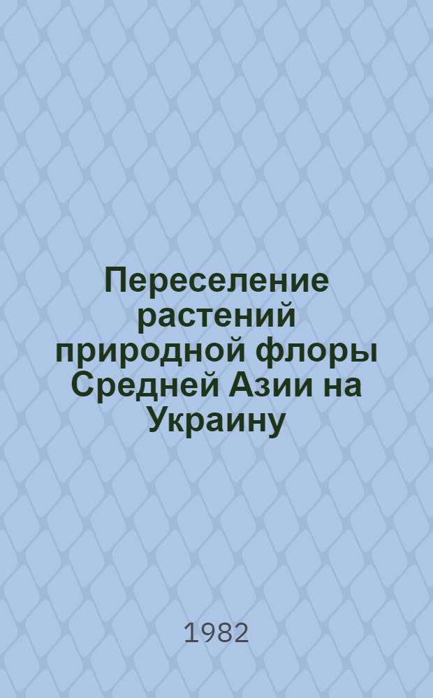 Переселение растений природной флоры Средней Азии на Украину : (Итоги интродукции)