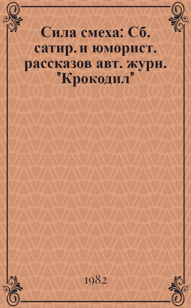Сила смеха : Сб. сатир. и юморист. рассказов авт. журн. "Крокодил"