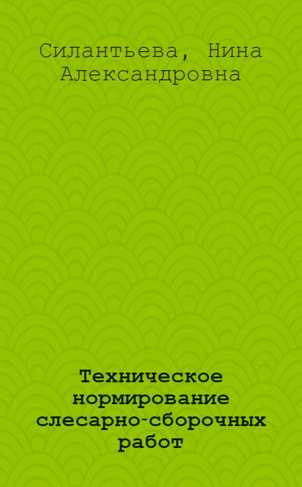 Техническое нормирование слесарно-сборочных работ : Учеб. пособие для слушателей заоч. курсов повышения квалификации ИТР по орг. труда, заработной платы и техн. нормирования