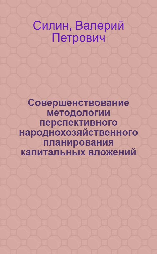 Совершенствование методологии перспективного народнохозяйственного планирования капитальных вложений : Автореф. дис. на соиск. учен. степ. д. э. н