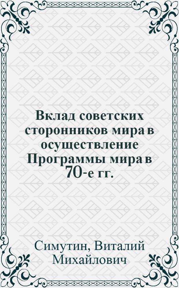 Вклад советских сторонников мира в осуществление Программы мира в 70-е гг. : (На материалах Сов. комитета защиты мира) : Автореф. дис. на соиск. учен. степ. канд. ист. наук : (07.00.02)