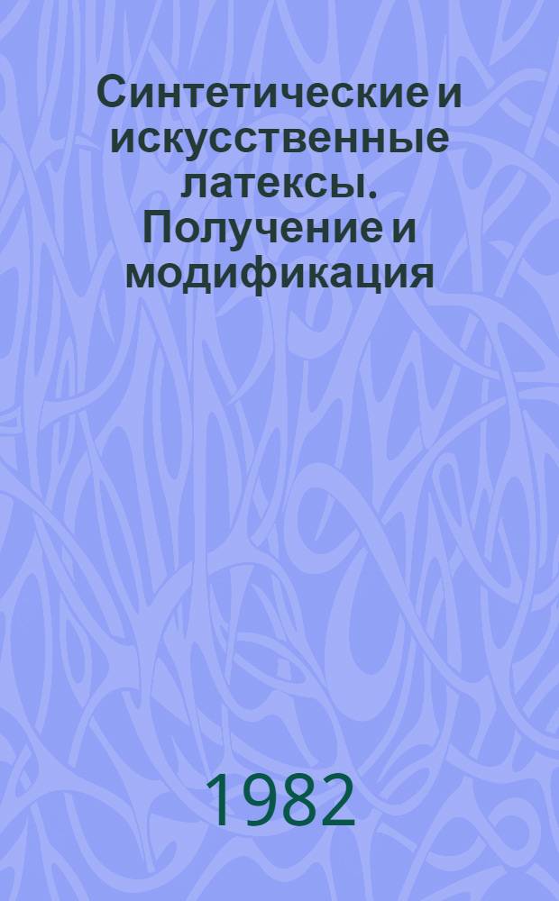 Синтетические и искусственные латексы. Получение и модификация : Материалы VI Всесоюз. латекс. конф. 1981