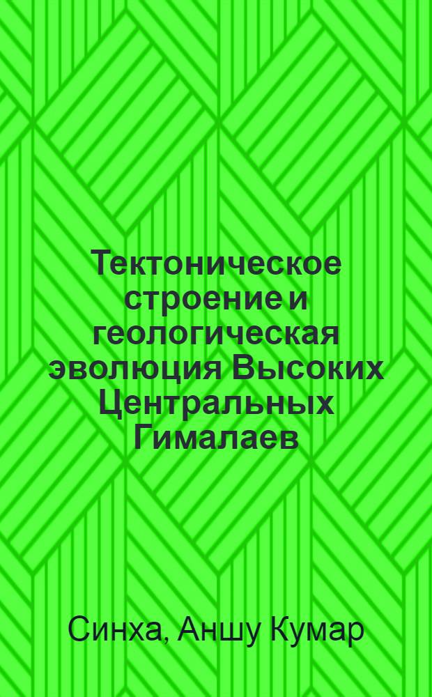 Тектоническое строение и геологическая эволюция Высоких Центральных Гималаев : Автореф. дис. на соиск. учен. степ. д-ра геол.-минерал. наук : (04.00.01)