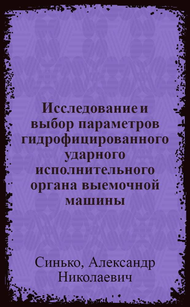 Исследование и выбор параметров гидрофицированного ударного исполнительного органа выемочной машины : Автореф. дис. на соиск. учен. степ. к. т. н