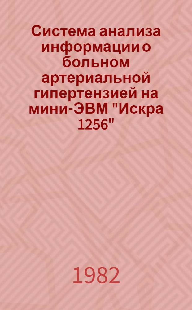Система анализа информации о больном артериальной гипертензией на мини-ЭВМ "Искра 1256" : Метод. рекомендации