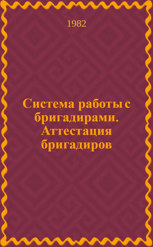 Система работы с бригадирами. Аттестация бригадиров : Метод. разраб
