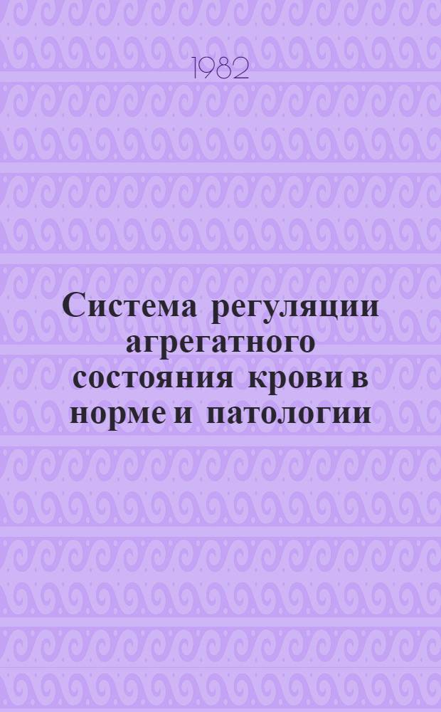 Система регуляции агрегатного состояния крови в норме и патологии : Тез. всесоюз. совещ. Барнаул, 8-9 сент. 1982 г