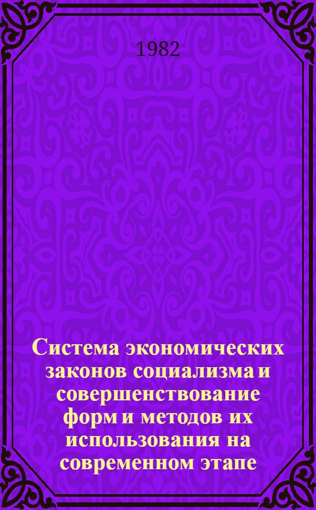 Система экономических законов социализма и совершенствование форм и методов их использования на современном этапе : Сб. статей