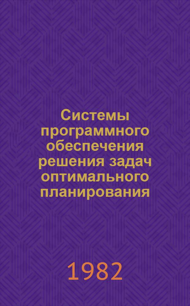 Системы программного обеспечения решения задач оптимального планирования : Седьмой всесоюз. симпоз. (г. Нарва-Йыэсуу, 16-24 апр. 1982 г.) : Крат. тез. докл