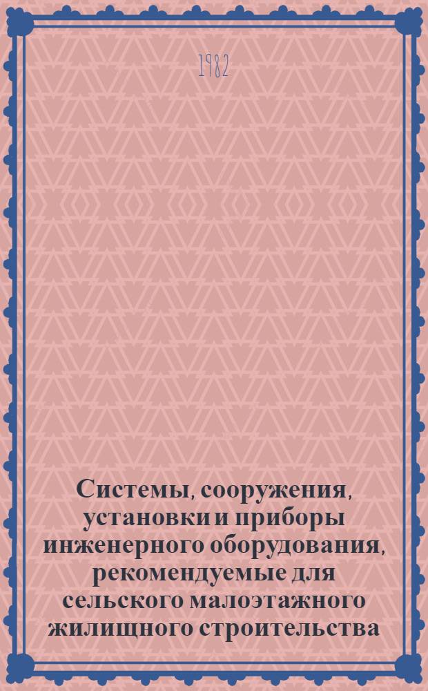 Системы, сооружения, установки и приборы инженерного оборудования, рекомендуемые для сельского малоэтажного жилищного строительства : В помощь проектировщику