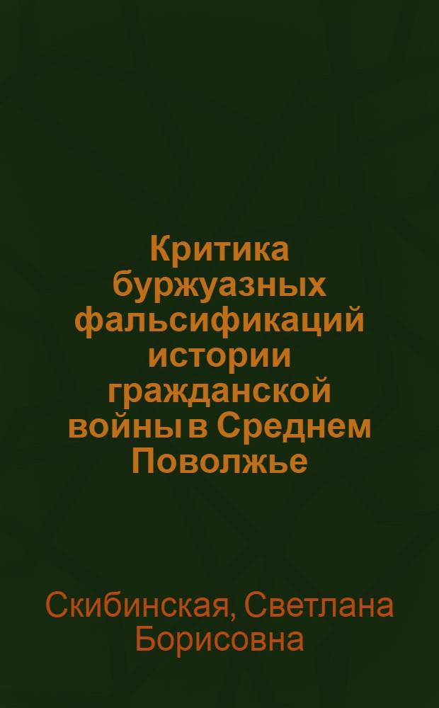Критика буржуазных фальсификаций истории гражданской войны в Среднем Поволжье : Автореф. дис. на соиск. учен. степ. канд. ист. наук : (07.00.09)