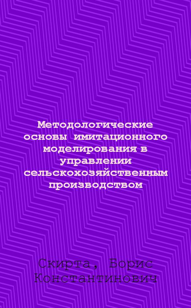Методологические основы имитационного моделирования в управлении сельскохозяйственным производством : Автореф. дис. на соиск. учен. степ. д-ра экон. наук : (08.00.13)