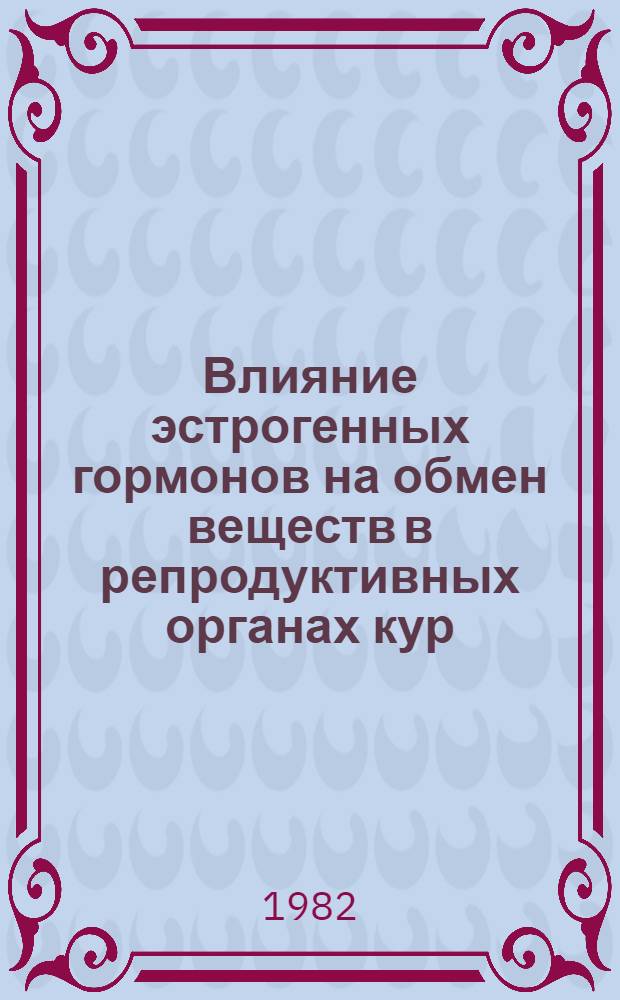Влияние эстрогенных гормонов на обмен веществ в репродуктивных органах кур : Автореф. дис. на соиск. учен. степ. канд. биол. наук : (03.00.13)