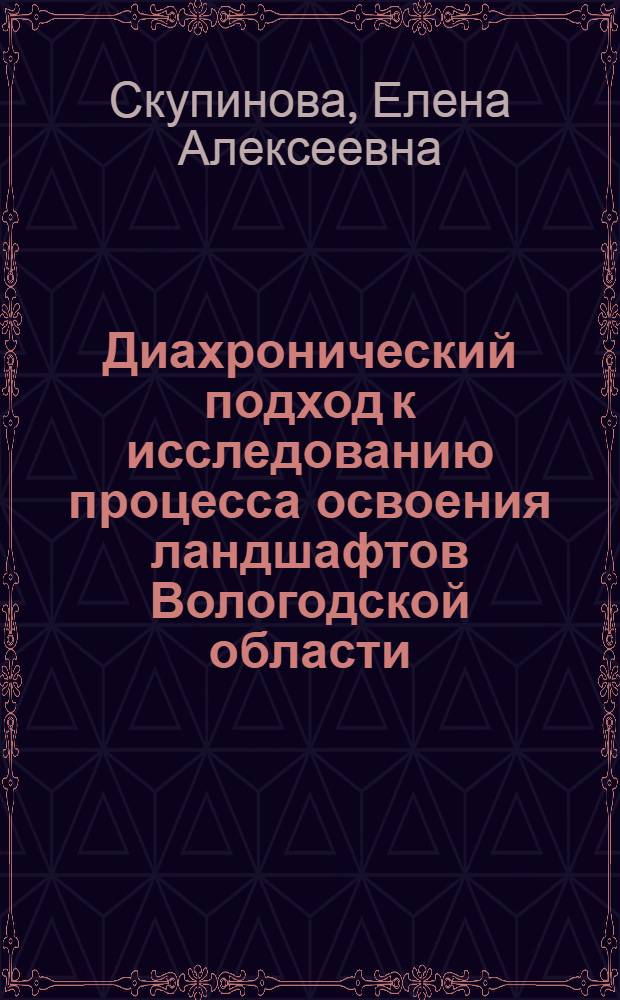 Диахронический подход к исследованию процесса освоения ландшафтов Вологодской области : Автореф. дис. на соиск. учен. степ. канд. геогр. наук : (11.00.11; 11.00.01)