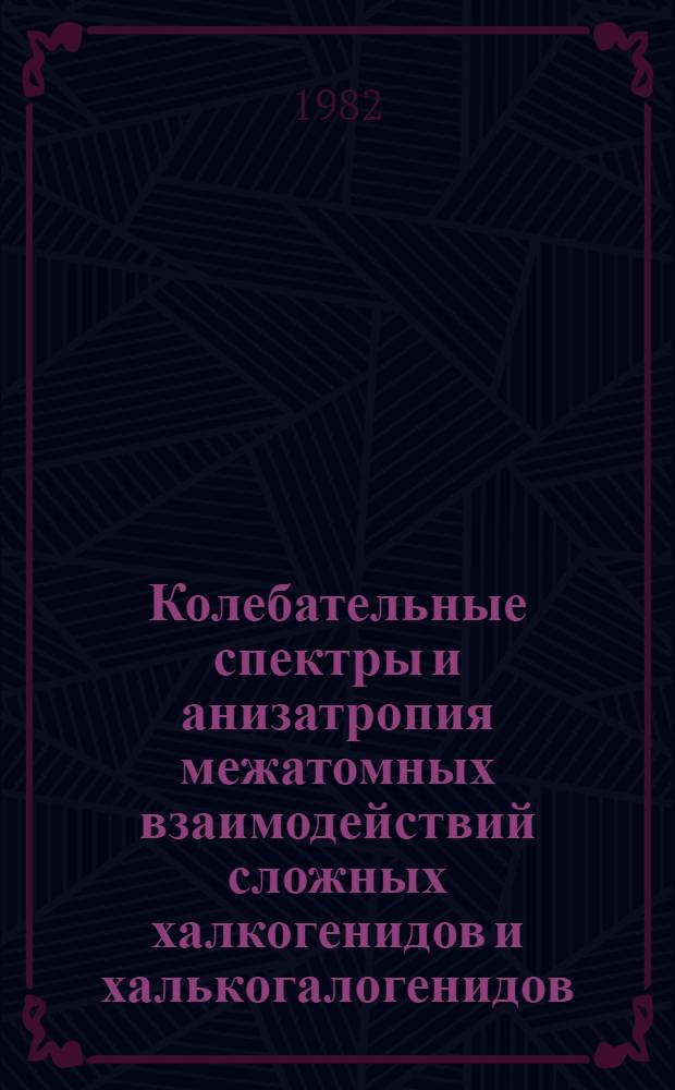Колебательные спектры и анизатропия межатомных взаимодействий сложных халкогенидов и халькогалогенидов : Автореф. дис. на соиск. учен. степ. д-ра физ.-мат. наук : (01.04.10)