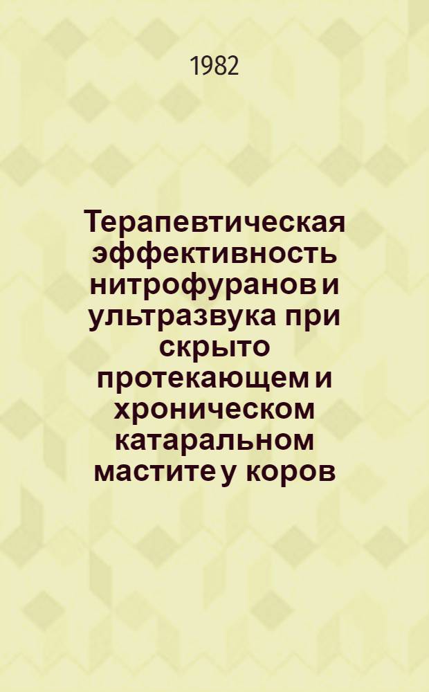 Терапевтическая эффективность нитрофуранов и ультразвука при скрыто протекающем и хроническом катаральном мастите у коров : Автореф. дис. на соиск. учен. степ. канд. вет. наук : (16.00.07)