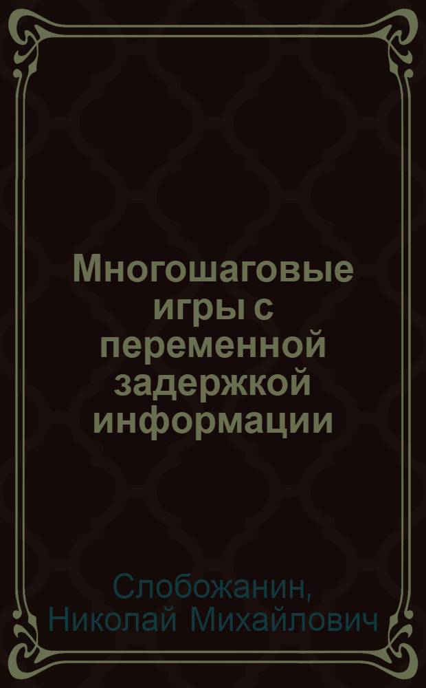 Многошаговые игры с переменной задержкой информации : Автореф. дис. на соиск. учен. степ. канд. физ.-мат. наук : (01.01.09)