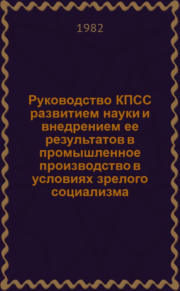 Руководство КПСС развитием науки и внедрением ее результатов в промышленное производство в условиях зрелого социализма : (Опыт парт. орг. Украины) : Автореф. дис. на соиск. учен. степ. д-ра ист. наук : (07.00.01)