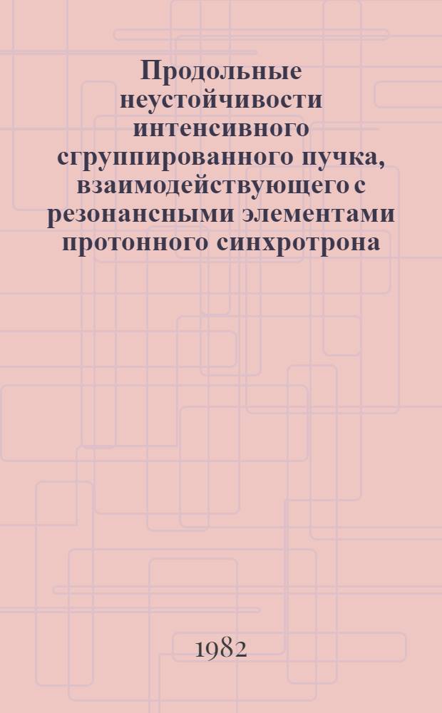 Продольные неустойчивости интенсивного сгруппированного пучка, взаимодействующего с резонансными элементами протонного синхротрона : Автореф. дис. на соиск. учен. степ. канд. физ.-мат. наук : (01.04.02)