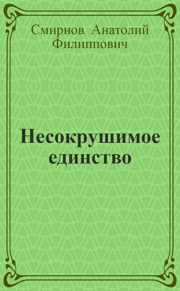 Несокрушимое единство : Сов. народ в годы Великой Отеч. войны
