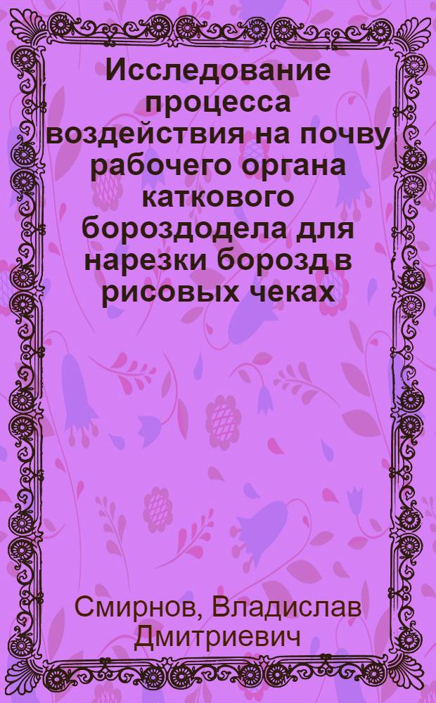 Исследование процесса воздействия на почву рабочего органа каткового бороздодела для нарезки борозд в рисовых чеках : Автореф. дис. на соиск. учен. степ. канд. техн. наук : (05.20.01)