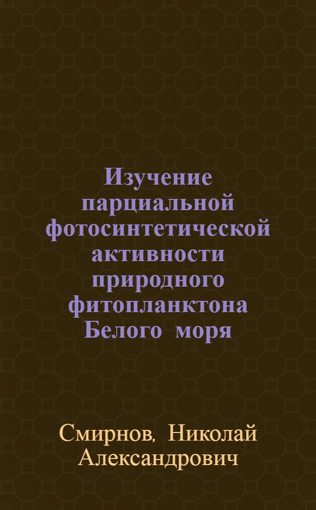 Изучение парциальной фотосинтетической активности природного фитопланктона Белого моря : Автореф. дис. на соиск. учен. степ. канд. биол. наук : (03.00.18)