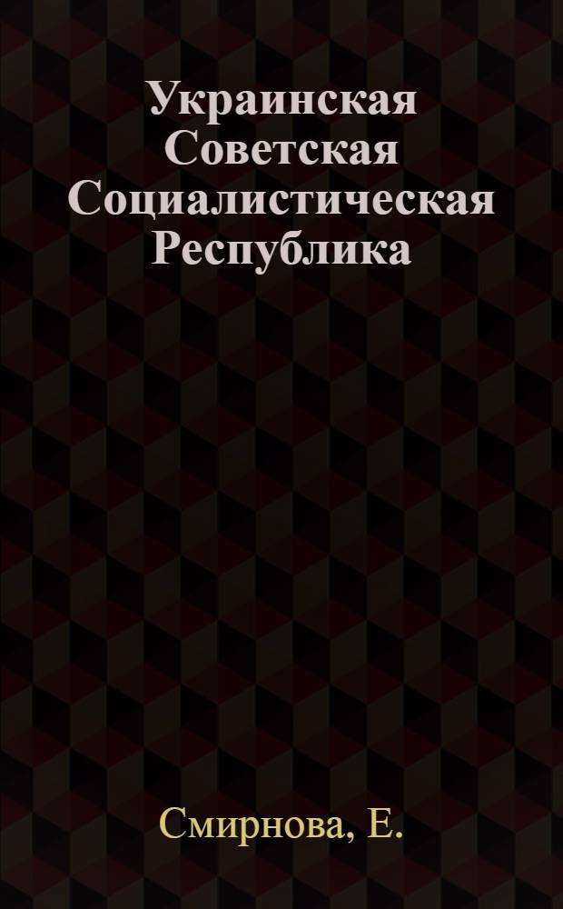 Украинская Советская Социалистическая Республика : Крат. очерк