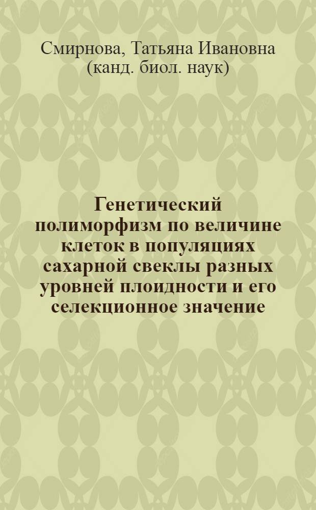 Генетический полиморфизм по величине клеток в популяциях сахарной свеклы разных уровней плоидности и его селекционное значение : Автореф. дис. на соиск. учен. степ. канд. биол. наук : (03.00.15)