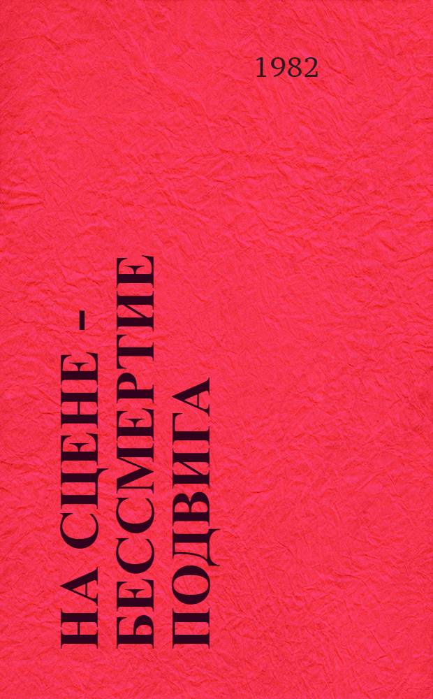 На сцене - бессмертие подвига : Белорус. театр о Великой Отеч. войне. Эволюция худож. принципов в осмыслении героич. характеров