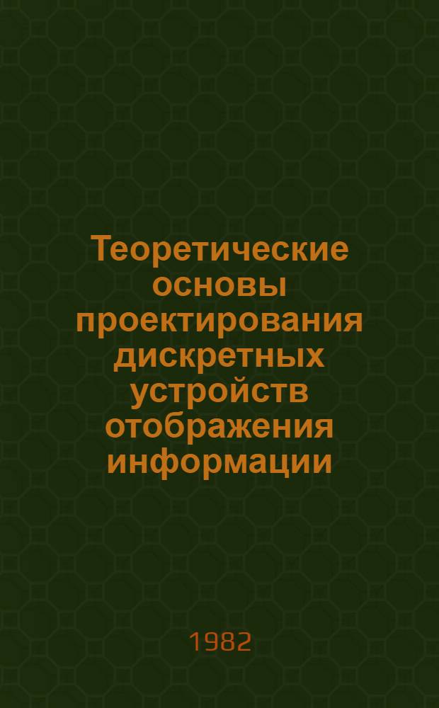Теоретические основы проектирования дискретных устройств отображения информации, обеспечивающего повышение их надежности и эффективности функционирования : Автореф. дис. на соиск. учен. степ. д. т. н
