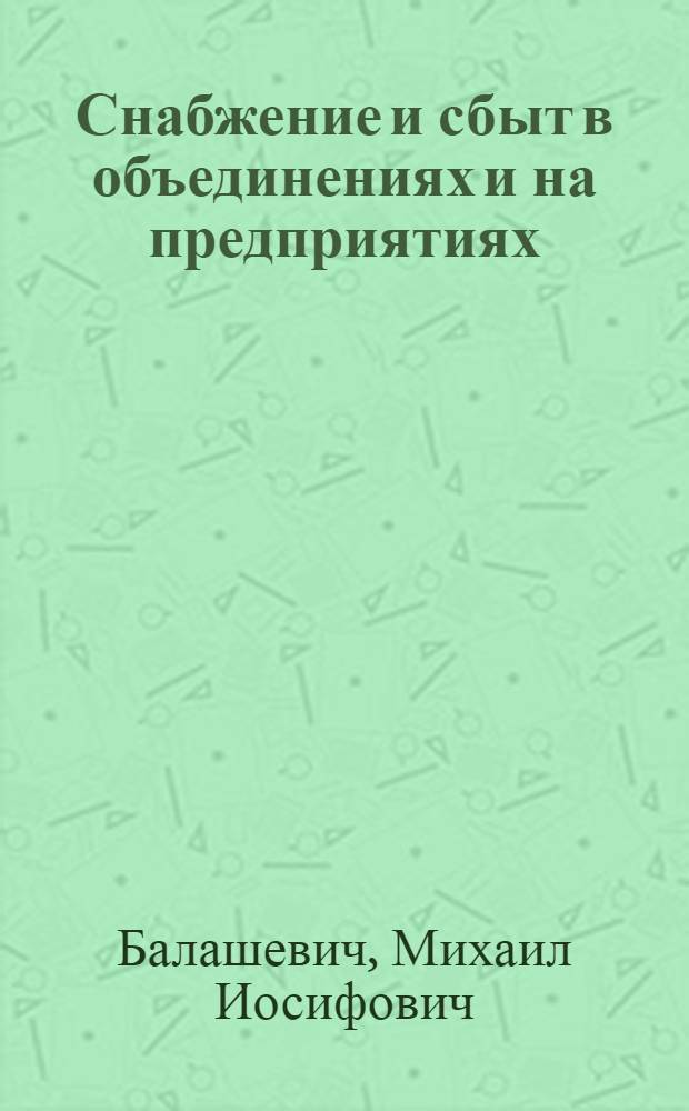 Снабжение и сбыт в объединениях и на предприятиях : Учеб. пособие для экон. вузов по спец. 1703 "Орг. и планир. материально-техн. снабжения"
