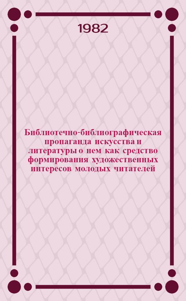 Библиотечно-библиографическая пропаганда искусства и литературы о нем как средство формирования художественных интересов молодых читателей : Автореф. дис. на соиск. учен. степ. к. пед. н